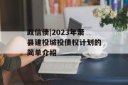 政信债|2023年萧县建投城投债权计划的简单介绍