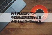关于央企信托-724号四川成都新津政信集合资金信托计划的信息