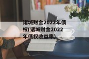 诸城财金2022年债权(诸城财金2022年债权收益率)