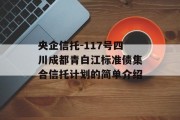 央企信托-117号四川成都青白江标准债集合信托计划的简单介绍