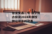 包含安鑫二号-遂宁开达投资2024年债权转让项目的词条