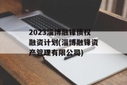 2023淄博融锋债权融资计划(淄博融锋资产管理有限公司)