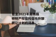 包含2023年郑州路桥财产权信托信托份额转让计划的词条