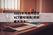 2023年河南开封OXCT债权项目(开封重大项目)