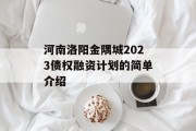 河南洛阳金隅城2023债权融资计划的简单介绍