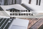 央企信托-504号淮安政信(淮安政信可以买吗)