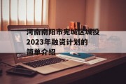 河南南阳市宛城区城投2023年融资计划的简单介绍