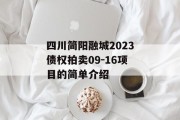 四川简阳融城2023债权拍卖09-16项目的简单介绍