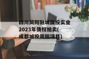 四川简阳融城国投实业2023年债权拍卖(成都城投简阳项目)