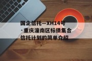 国企信托—XH14号·重庆潼南区标债集合信托计划的简单介绍