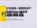 江苏射阳一般债权资产收益权2023政府债定融的简单介绍