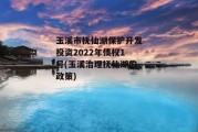 玉溪市抚仙湖保护开发投资2022年债权1号(玉溪治理抚仙湖的政策)