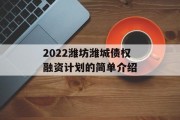 2022潍坊潍城债权融资计划的简单介绍