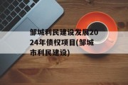 邹城利民建设发展2024年债权项目(邹城市利民建设)