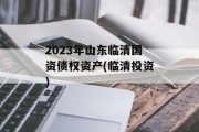 2023年山东临清国资债权资产(临清投资)
