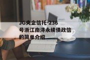 JG央企信托-236号浙江南浔永续债政信的简单介绍