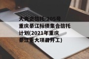 大央企信托-205号重庆綦江标债集合信托计划(2021年重庆綦江重大项目开工)