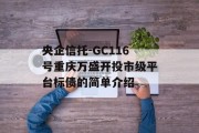 央企信托-GC116号重庆万盛开投市级平台标债的简单介绍