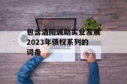 包含洛阳诚助实业发展2023年债权系列的词条