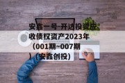 安鑫一号-开达投资应收债权资产2023年（001期~007期）(安鑫创投)
