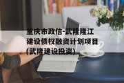 重庆市政信-武隆隆江建设债权融资计划项目(武隆建设投资)
