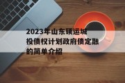 2023年山东硕运城投债权计划政府债定融的简单介绍