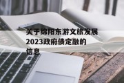 关于绵阳东游文旅发展2023政府债定融的信息