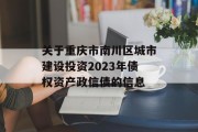 关于重庆市南川区城市建设投资2023年债权资产政信债的信息