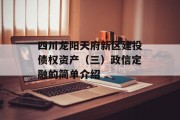 四川龙阳天府新区建投债权资产（三）政信定融的简单介绍