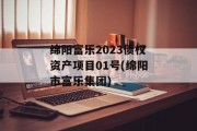 绵阳富乐2023债权资产项目01号(绵阳市富乐集团)