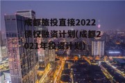 成都旅投直接2022债权融资计划(成都2021年投资计划)