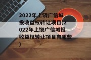 2022年上饶广信城投收益权转让项目(2022年上饶广信城投收益权转让项目有哪些)