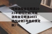 河南洛阳金元明清2023年债权计划(河南洛阳金元明清2023债权计划3号政府债定融)