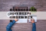 重庆綦发城市建设发展2024年债权资产002政信定融(綦江发展)