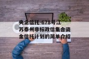 央企信托-678号江苏泰州非标政信集合资金信托计划的简单介绍