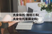大业信托-潍坊三农(大业信托是国企吗)