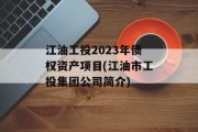 江油工投2023年债权资产项目(江油市工投集团公司简介)
