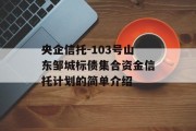央企信托-103号山东邹城标债集合资金信托计划的简单介绍