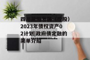 四川简阳发展（控股）2023年债权资产02计划|政府债定融的简单介绍