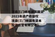 河南三门峡市湖滨国资2023年资产收益权项目(三门峡国有资本投资运营有限公司)