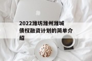 2022潍坊潍州潍城债权融资计划的简单介绍