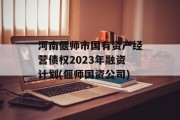 河南偃师市国有资产经营债权2023年融资计划(偃师国资公司)
