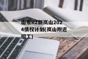 山东RZ新岚山2024债权计划(岚山附近招工)
