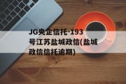 JG央企信托-193号江苏盐城政信(盐城政信信托逾期)