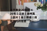 关于央企JG信托-426号‮江浙‬湖州吴‮区兴‬永‮债续‬政信信托的信息