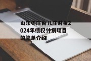 山东枣庄台儿庄财金2024年债权计划项目的简单介绍