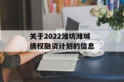 关于2022潍坊潍城债权融资计划的信息