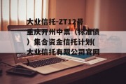 大业信托-ZT12号重庆开州中票（标准债）集合资金信托计划(大业信托有限公司官网)