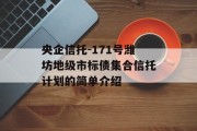 央企信托-171号潍坊地级市标债集合信托计划的简单介绍