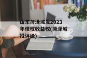 山东菏泽城发2023年债权收益权(菏泽城投评级)